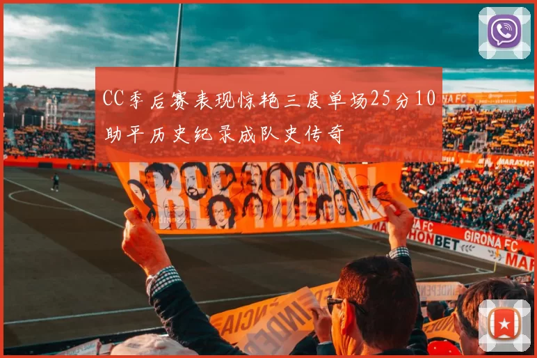 CC季后赛表现惊艳三度单场25分10助平历史纪录成队史传奇