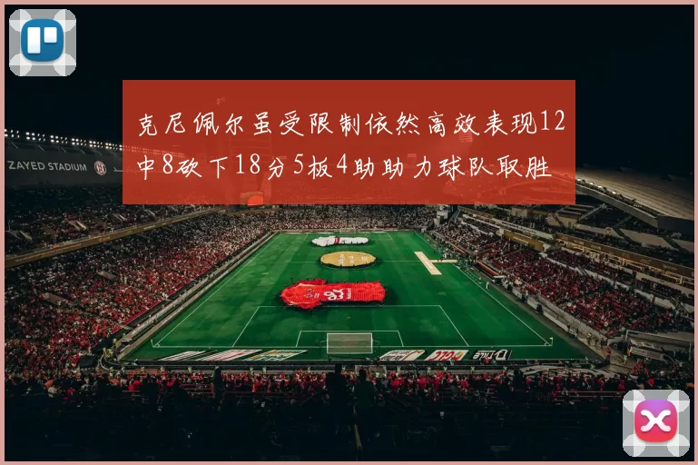 克尼佩尔虽受限制依然高效表现12中8砍下18分5板4助助力球队取胜