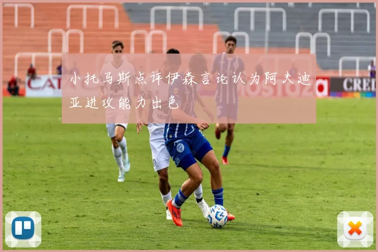 小托马斯点评伊森言论认为阿夫迪亚进攻能力出色